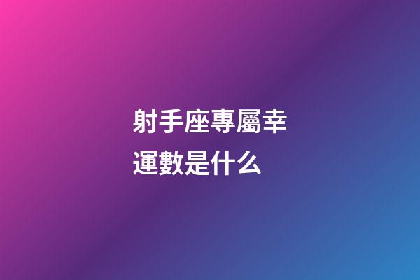 射手座專屬幸運數是什么-第1張-星座運勢-玄機派