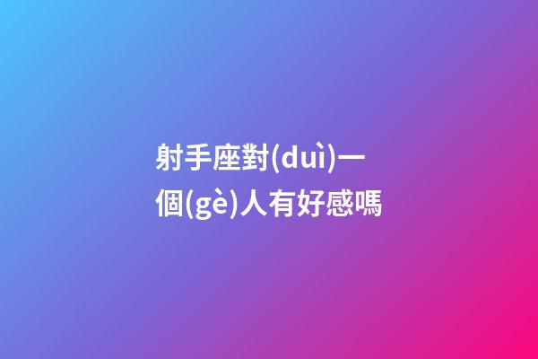 射手座對(duì)一個(gè)人有好感嗎-第1張-星座運(yùn)勢(shì)-玄機(jī)派