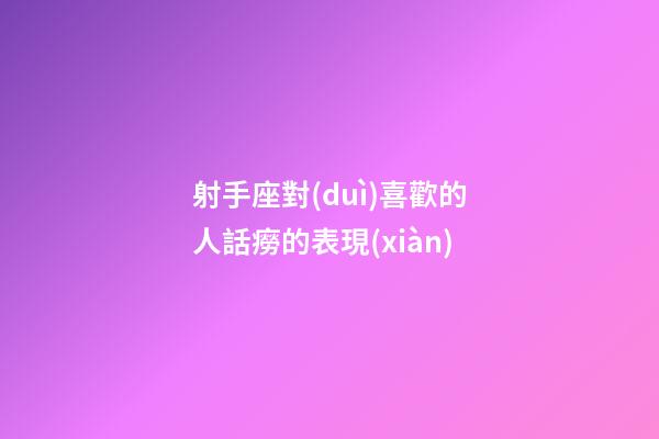 射手座對(duì)喜歡的人話癆的表現(xiàn)-第1張-星座運(yùn)勢(shì)-玄機(jī)派