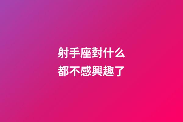 射手座對什么都不感興趣了-第1張-星座運勢-玄機派