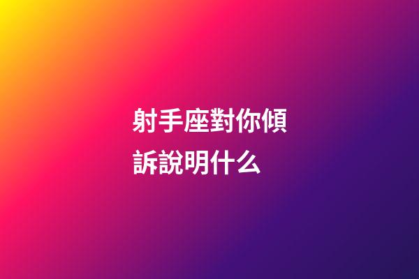 射手座對你傾訴說明什么-第1張-星座運勢-玄機派