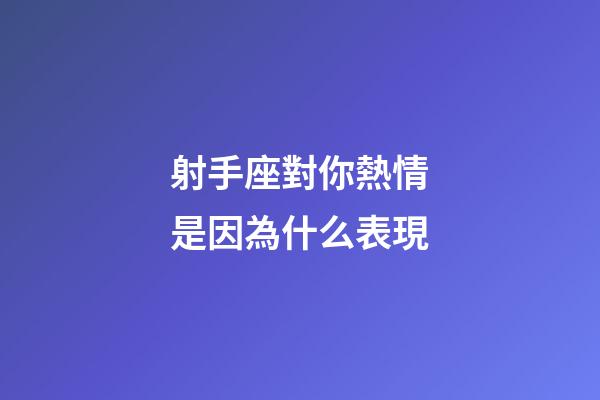 射手座對你熱情是因為什么表現-第1張-星座運勢-玄機派