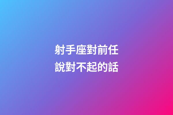 射手座對前任說對不起的話-第1張-星座運勢-玄機派