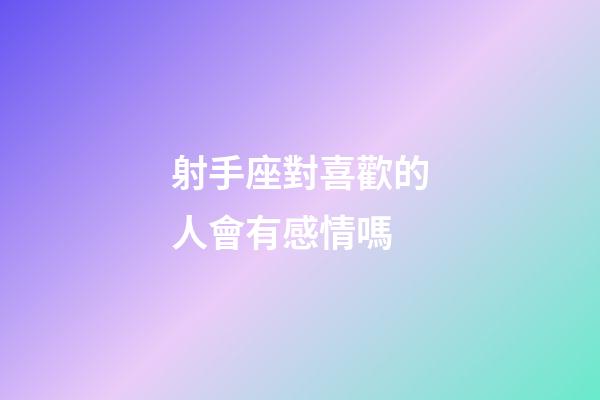 射手座對喜歡的人會有感情嗎-第1張-星座運勢-玄機派