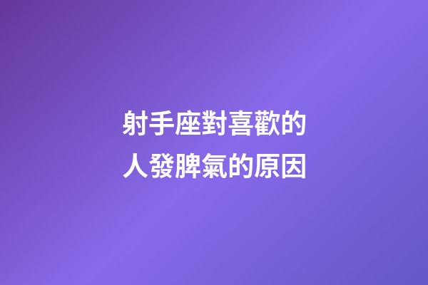 射手座對喜歡的人發脾氣的原因-第1張-星座運勢-玄機派