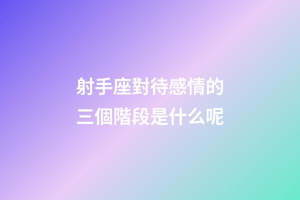 射手座對待感情的三個階段是什么呢-第1張-星座運勢-玄機派