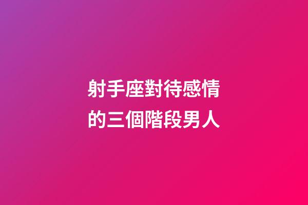 射手座對待感情的三個階段男人-第1張-星座運勢-玄機派