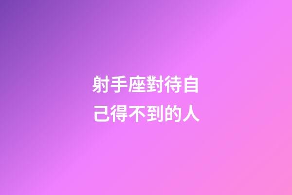 射手座對待自己得不到的人-第1張-星座運勢-玄機派