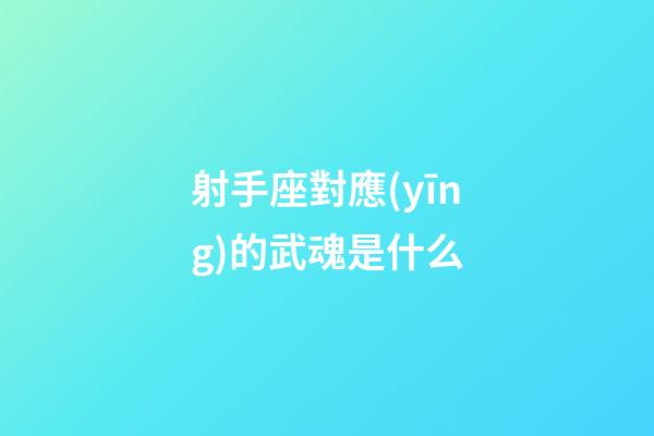 射手座對應(yīng)的武魂是什么