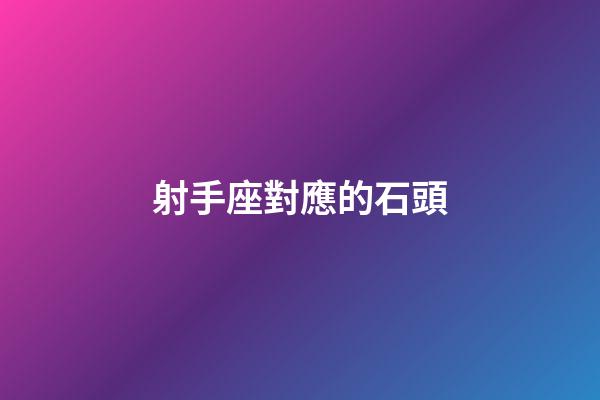 射手座對應的石頭-第1張-星座運勢-玄機派