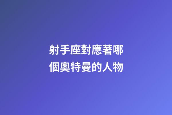 射手座對應著哪個奧特曼的人物