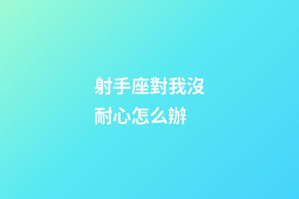 射手座對我沒耐心怎么辦-第1張-星座運勢-玄機派