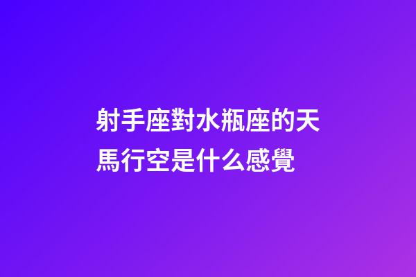 射手座對水瓶座的天馬行空是什么感覺-第1張-星座運勢-玄機派