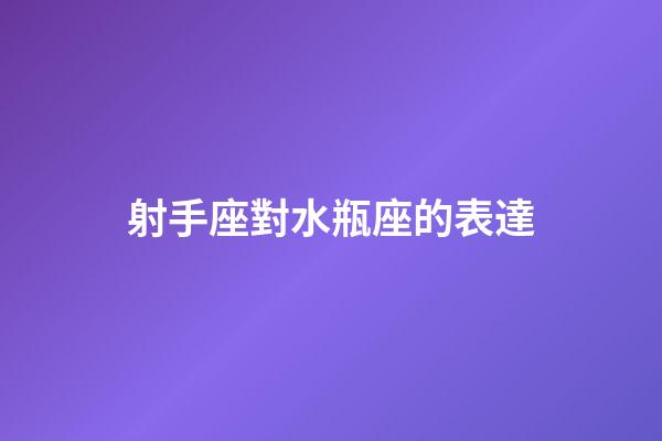 射手座對水瓶座的表達-第1張-星座運勢-玄機派