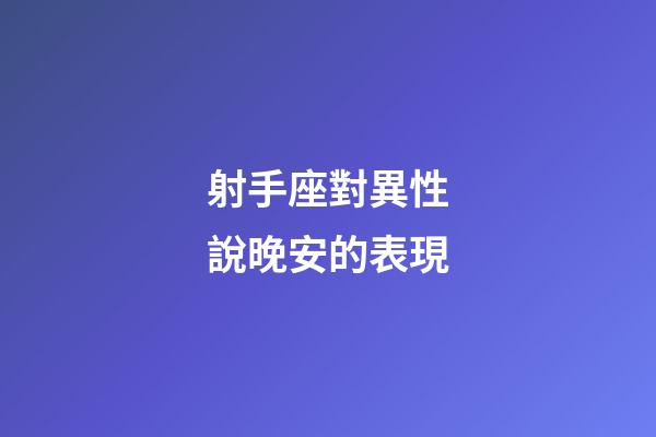 射手座對異性說晚安的表現-第1張-星座運勢-玄機派