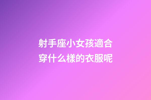 射手座小女孩適合穿什么樣的衣服呢-第1張-星座運勢-玄機派