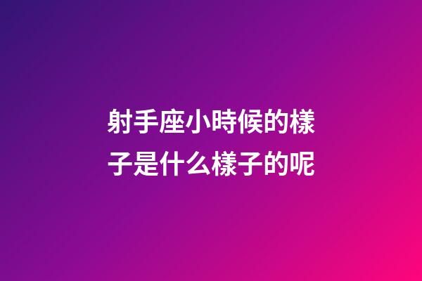 射手座小時候的樣子是什么樣子的呢-第1張-星座運勢-玄機派