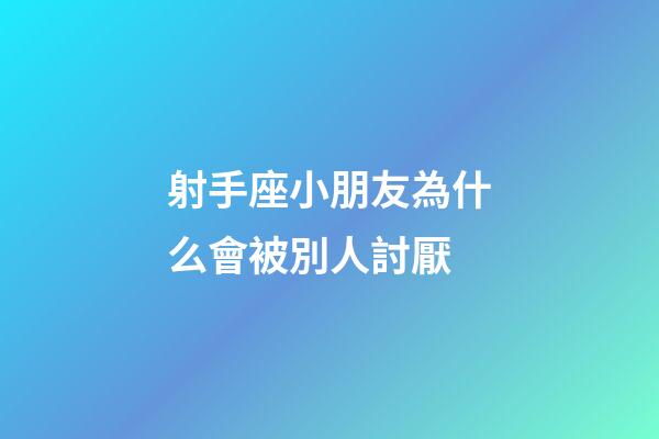 射手座小朋友為什么會被別人討厭