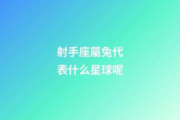 射手座屬兔代表什么星球呢-第1張-星座運勢-玄機派