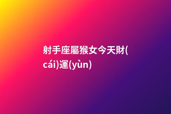 射手座屬猴女今天財(cái)運(yùn)-第1張-星座運(yùn)勢(shì)-玄機(jī)派