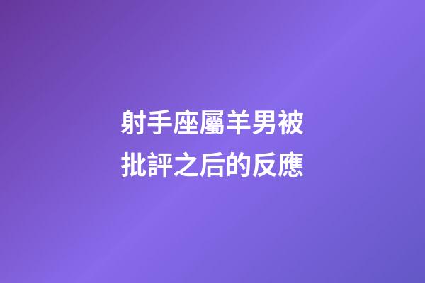 射手座屬羊男被批評之后的反應-第1張-星座運勢-玄機派