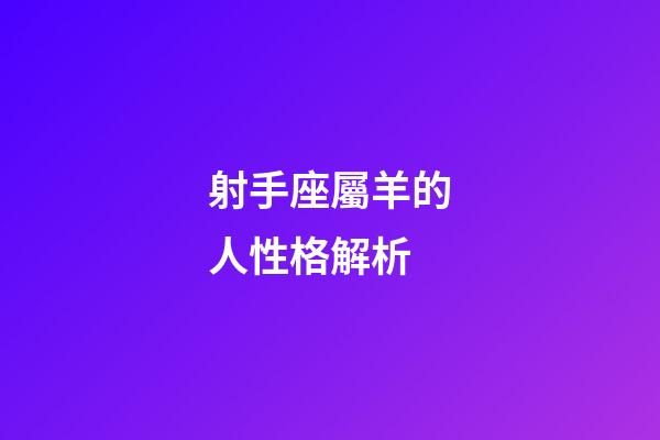 射手座屬羊的人性格解析-第1張-星座運勢-玄機派