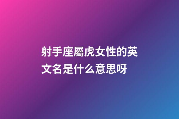 射手座屬虎女性的英文名是什么意思呀-第1張-星座運勢-玄機派