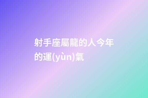 射手座屬龍的人今年的運(yùn)氣-第1張-星座運(yùn)勢-玄機(jī)派