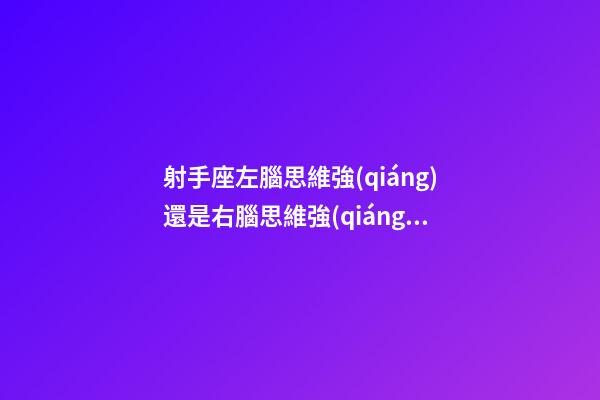 射手座左腦思維強(qiáng)還是右腦思維強(qiáng)一些