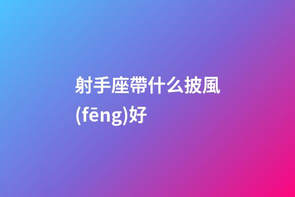 射手座帶什么披風(fēng)好-第1張-星座運(yùn)勢-玄機(jī)派