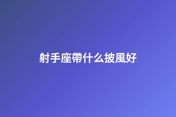 射手座帶什么披風好-第1張-星座運勢-玄機派