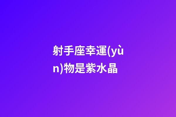 射手座幸運(yùn)物是紫水晶