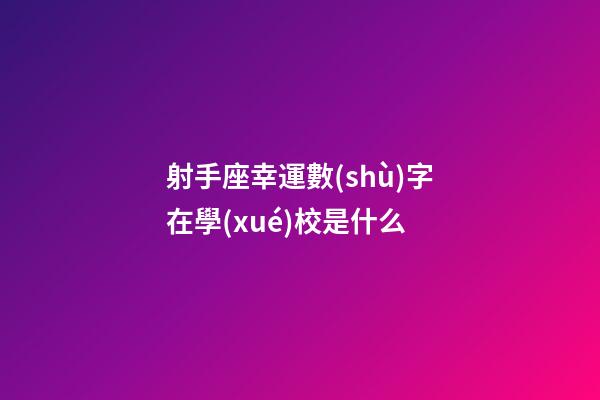 射手座幸運數(shù)字在學(xué)校是什么-第1張-星座運勢-玄機(jī)派