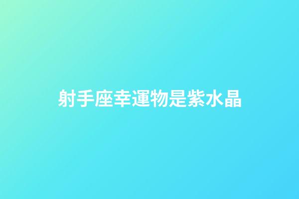 射手座幸運物是紫水晶-第1張-星座運勢-玄機派