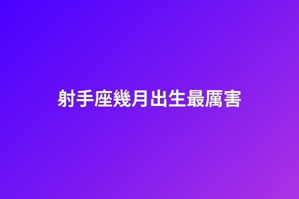 射手座幾月出生最厲害