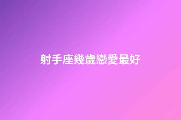 射手座幾歲戀愛最好-第1張-星座運勢-玄機派