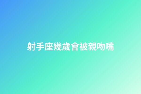 射手座幾歲會被親吻嘴-第1張-星座運勢-玄機派