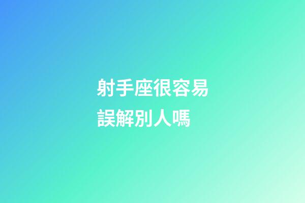 射手座很容易誤解別人嗎-第1張-星座運(yùn)勢-玄機(jī)派