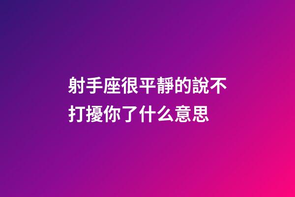 射手座很平靜的說不打擾你了什么意思-第1張-星座運勢-玄機派