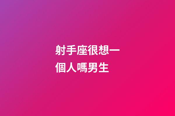 射手座很想一個人嗎男生-第1張-星座運勢-玄機派