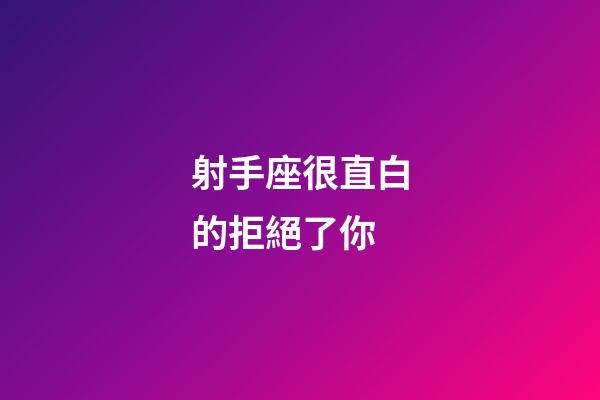 射手座很直白的拒絕了你-第1張-星座運(yùn)勢-玄機(jī)派