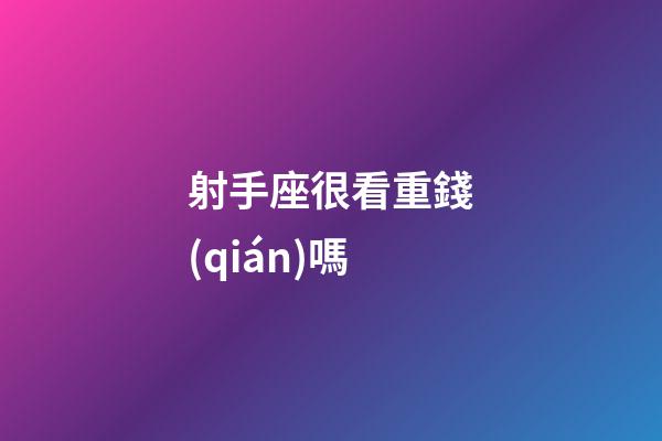 射手座很看重錢(qián)嗎-第1張-星座運(yùn)勢(shì)-玄機(jī)派