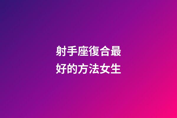 射手座復合最好的方法女生-第1張-星座運勢-玄機派