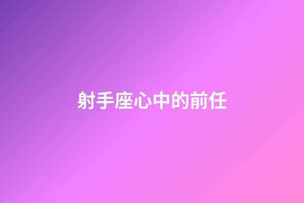 射手座心中的前任-第1張-星座運勢-玄機派