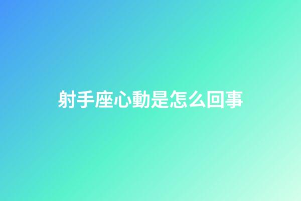 射手座心動是怎么回事-第1張-星座運勢-玄機派