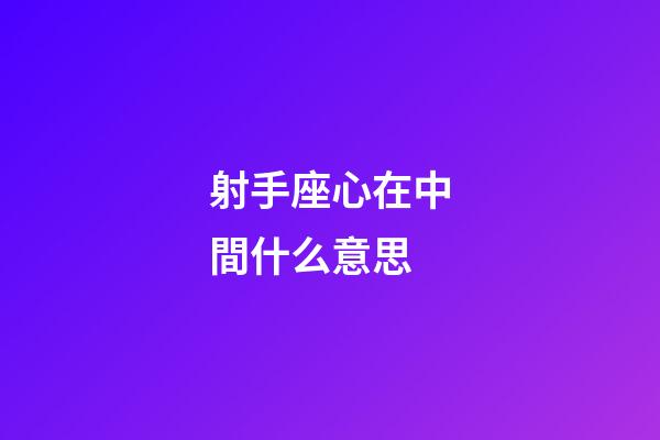 射手座心在中間什么意思-第1張-星座運勢-玄機派