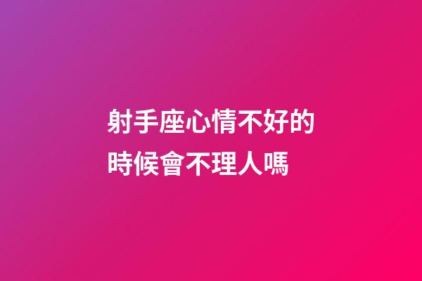 射手座心情不好的時候會不理人嗎-第1張-星座運勢-玄機派