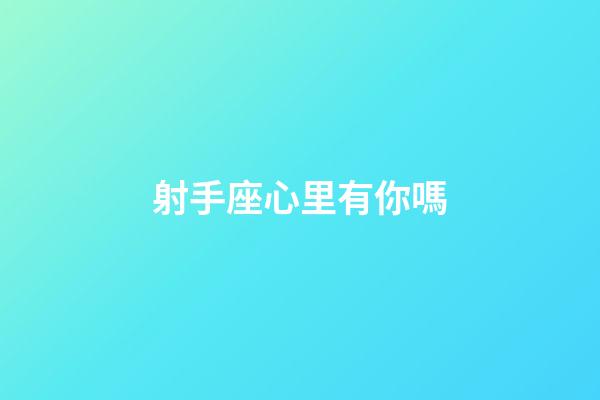 射手座心里有你嗎-第1張-星座運(yùn)勢-玄機(jī)派