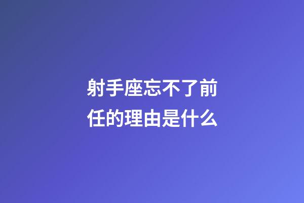 射手座忘不了前任的理由是什么-第1張-星座運勢-玄機派
