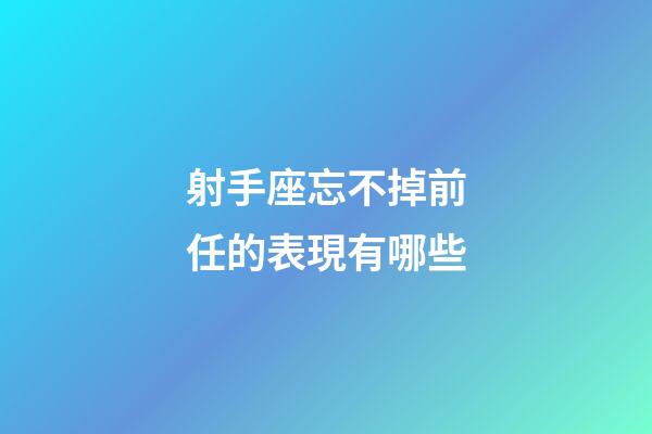 射手座忘不掉前任的表現有哪些-第1張-星座運勢-玄機派